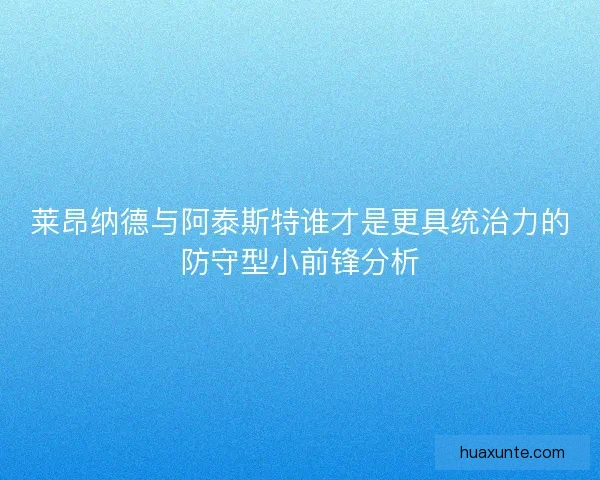 莱昂纳德与阿泰斯特谁才是更具统治力的防守型小前锋分析