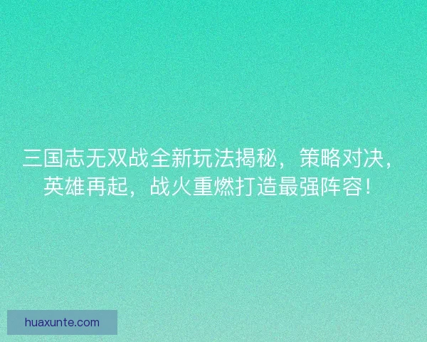 三国志无双战全新玩法揭秘,策略对决,英雄再起,战火重燃打造最强阵容! 三国志无双战全新玩法揭秘,策略对决,英雄再起,战火重燃打造最强阵容!