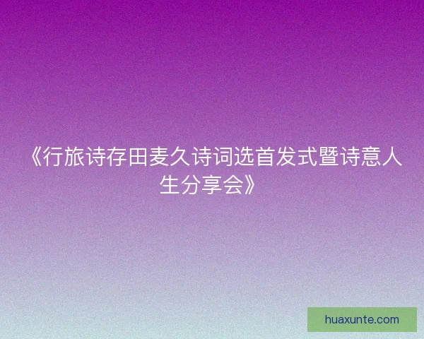 《行旅诗存田麦久诗词选首发式暨诗意人生分享会》