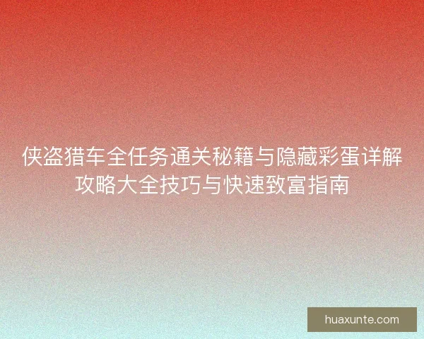 侠盗猎车全任务通关秘籍与隐藏彩蛋详解攻略大全技巧与快速致富指南