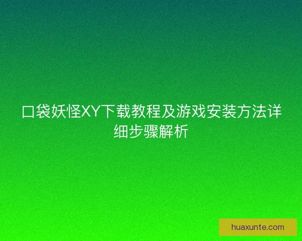 口袋妖怪XY下载教程及游戏安装方法详细步骤解析