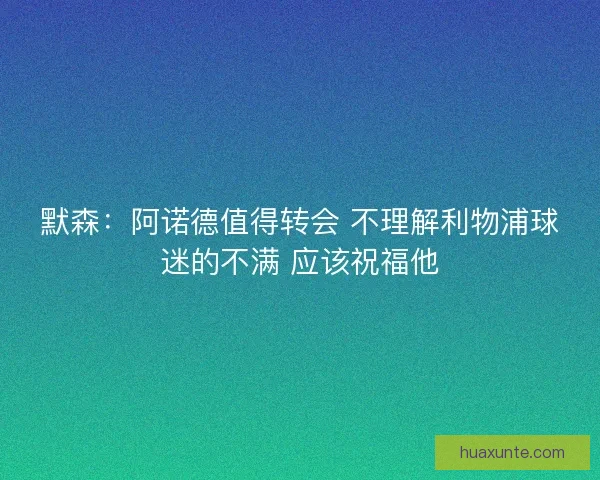 默森:阿诺德值得转会 不理解利物浦球迷的不满 应该祝福他 默森:阿诺德值得转会 不理解利物浦球迷的不满 应该祝福他
