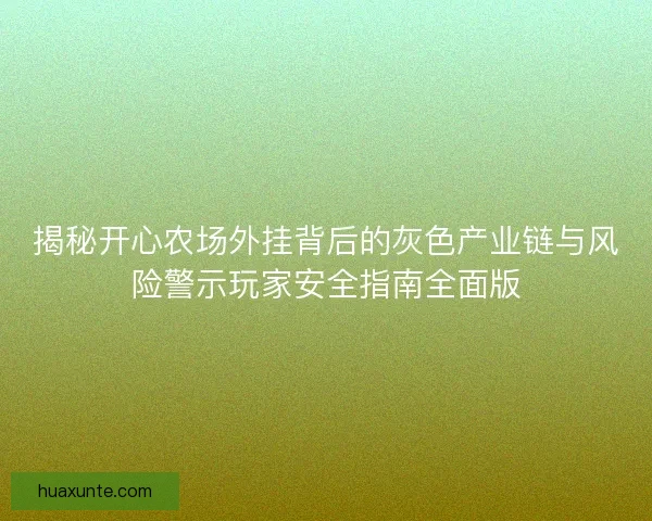 揭秘开心农场外挂背后的灰色产业链与风险警示玩家安全指南全面版